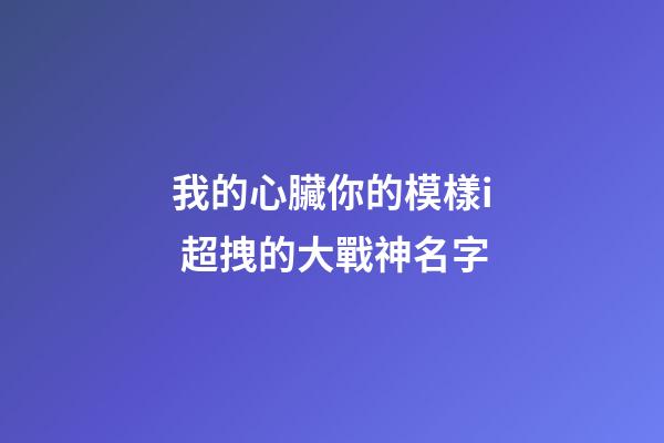 我的心臟你的模樣i 超拽的大戰神名字